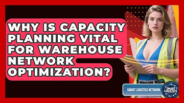 Why Is Capacity Planning Vital For Warehouse Network Optimization? - Smart Logistics Network