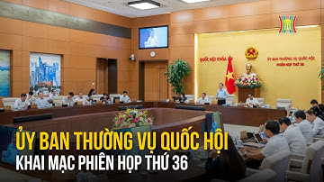 Khai mạc Phiên họp thứ 36 của Ủy ban Thường vụ Quốc hội | Tin tức