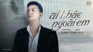 AI KHÁC NGOÀI EM - ĐINH TÙNG HUY | OFFICIAL MUSIC VIDEO