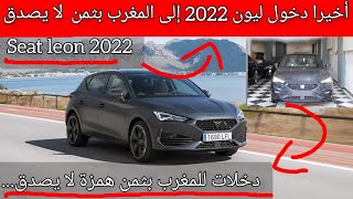 أخيرا دخول سيات ليون الجديدة إلى المغرب بثمن همزة لا يصدق/ Seat leon 2022 maroc