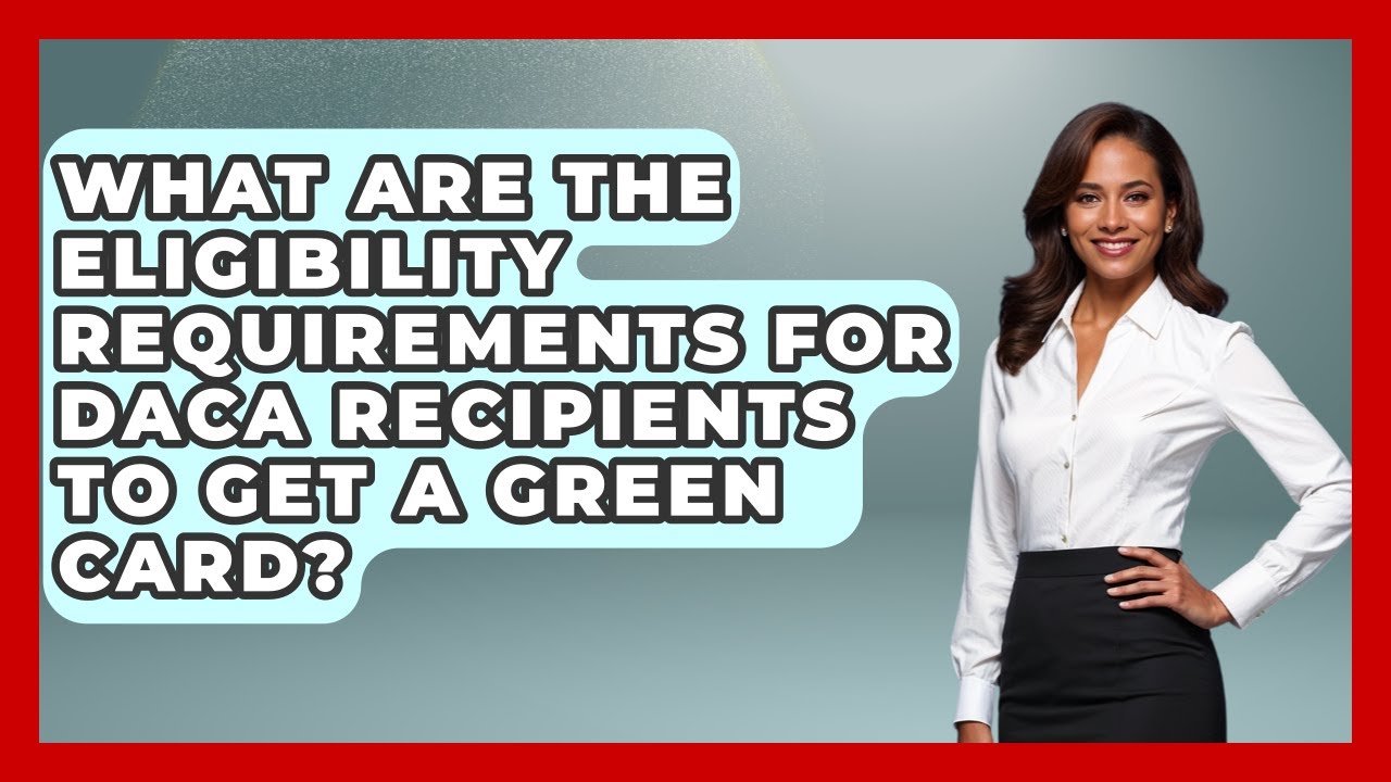 What Are The Eligibility Requirements For DACA Recipients To Get A Green Card?