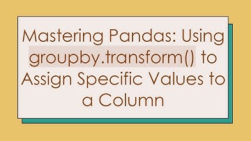 Mastering Pandas: Using groupby.transform() to Assign Specific Values to a Column