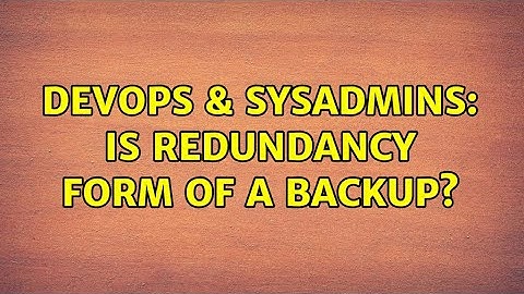 DevOps & SysAdmins: Is redundancy form of a backup? (2 Solutions!!)