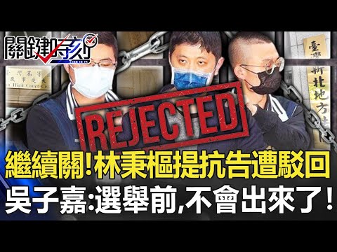 繼續關！林秉樞不服延押提抗告遭駁回 吳子嘉：選舉前，他是不會出來了！【關鍵時刻】20220630-3 劉寶傑 吳子嘉