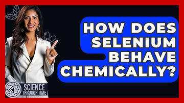 How Does Selenium Behave Chemically? - Science Through Time