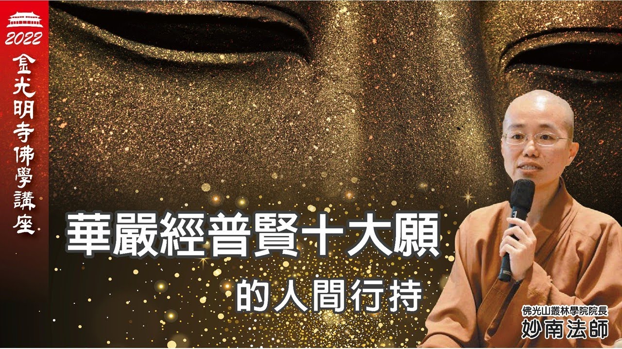 華嚴經 普賢十大願的人間行持 - 妙南法師，華嚴經的心要是什麼，究竟華嚴經闡述的義理是什麼?四十華嚴、六十華嚴、八十華嚴，佛光山叢林學院院長妙南法師，帶領我們深入堂奧，於佛光山金光明寺佛學講座心靈疫苗