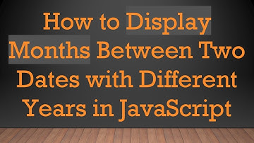 How to Display Months Between Two Dates with Different Years in JavaScript