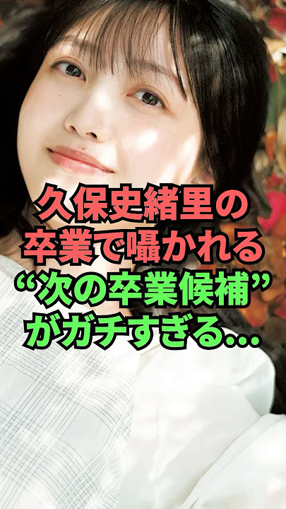久保史緒里の卒業で囁かれる”次の卒業候補”がガチすぎる…