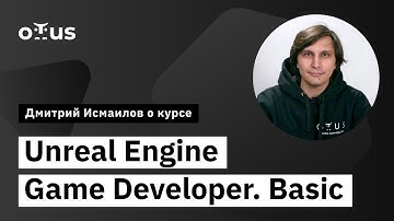 Разработчик игр на Unreal Engine. Базовый уровень // Дмитрий Исмаилов о курсе OTUS