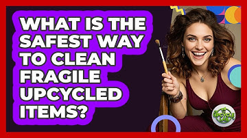 What Is The Safest Way To Clean Fragile Upcycled Items? - The Upcycle Lab
