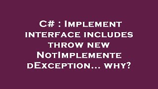 C# : Implement interface includes throw new NotImplementedException... why?