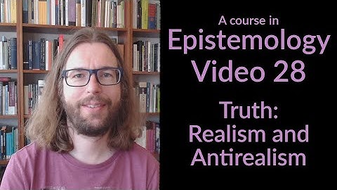 Truth: Realism and Antirealism - Epistemology Video 28