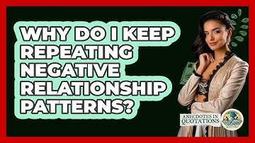 Why Do I Keep Repeating Negative Relationship Patterns? - Anecdotes in Quotation