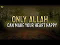 Only allah can make your heart happy  happy hearts