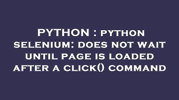 PYTHON : python selenium: does not wait until page is loaded after a click() command