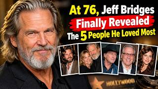 At 76, Jeff Bridges Finally Revealed The 5 People He Loved Most