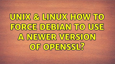 Unix & Linux: How to force Debian to use a newer version of OpenSSL?