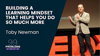 Building A Learning Mindset That Helps You Do So Much More | Toby Newman | 99 Problems - Episode 6