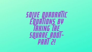 Solve Quadratic Equations by Taking the Square Root- Part 2!