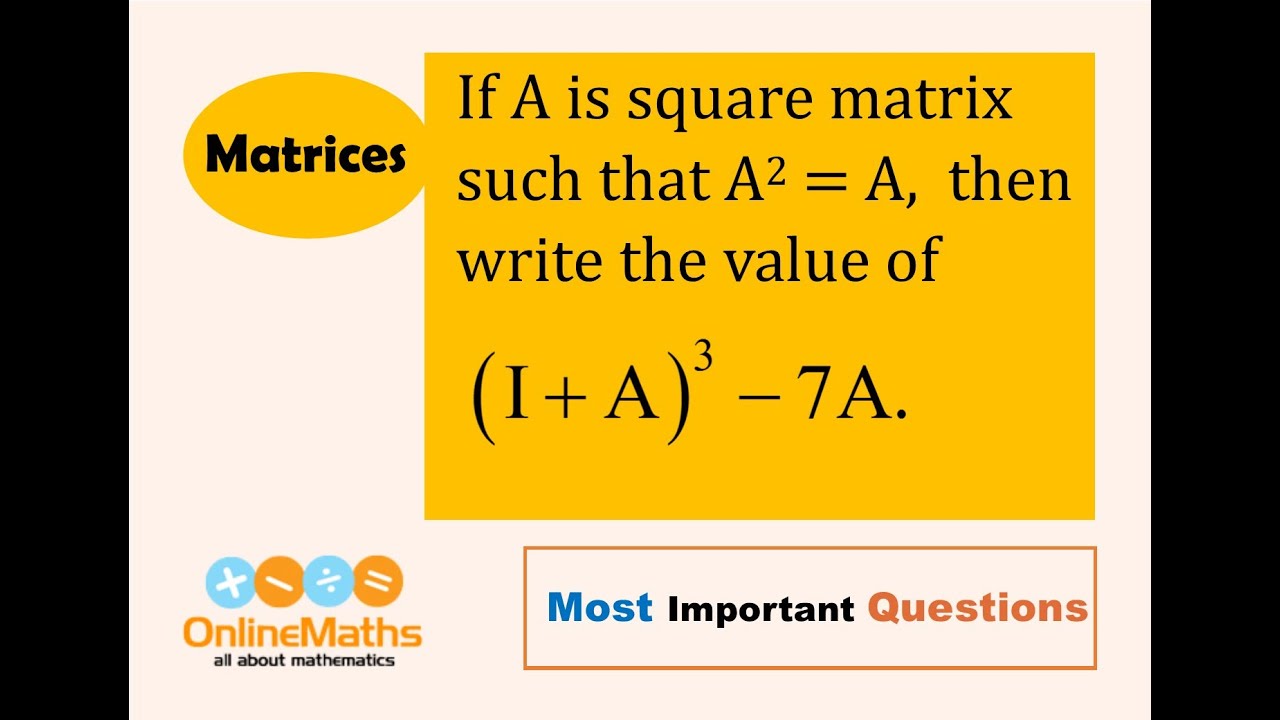 XII Matrices If A is a square matrix such that A^2 = A then write the value of I + A^3 7A YouTube