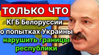 ТОЛЬКО ЧТО!!! КГБ БЕЛОРУССИИ ЗАЯВИЛ О ПОПЫТКАХ УКРАИНЫ НАРУШИТЬ ГРАНИЦЫ | НОВОСТИ РОССИИ | УКРАИНЫ