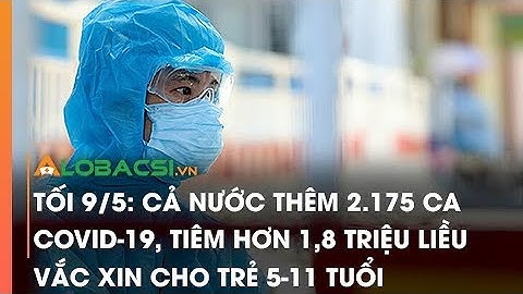 Tối 9/5: Cả nước thêm 2.175 ca COVID-19, tiêm hơn 1,8 triệu liều vắc xin cho trẻ 5-11 tuổi