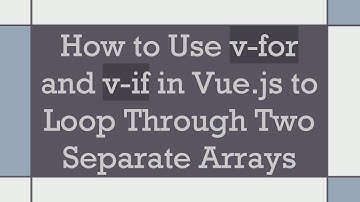 How to Use v-for and v-if in Vue.js to Loop Through Two Separate Arrays