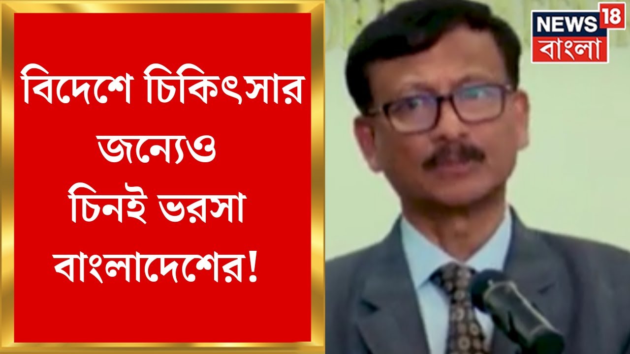 Bangladesh News : বিদেশে চিকিৎসার জন্যেও চিনই ভরসা Dhaka র! ভিসা ফি