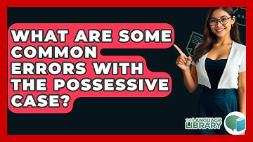 What Are Some Common Errors With The Possessive Case? - The Language Library