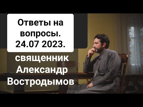 Ответы На Вопросы. 24.07.2023 священник Александр Востродымов в прямом эфире.
