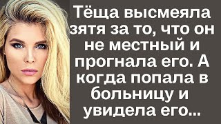 Тёща высмеяла зятя за то, что он не местный и прогнала его. А через время, попав в больницу и увидев