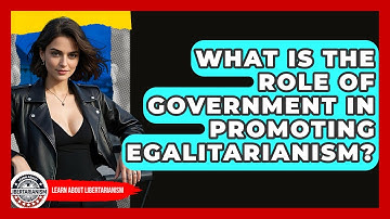 What Is The Role Of Government In Promoting Egalitarianism? - Learn About Libertarianism