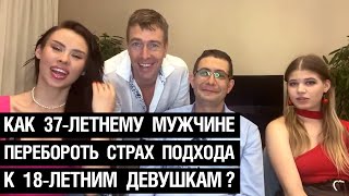 Как 37-летнему мужчине перебороть страх подхода к 18-летним девушкам?