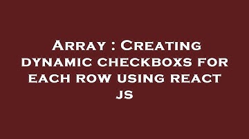 Array : Creating dynamic checkboxs for each row using react js