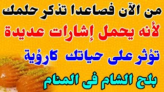 من الآن فصاعدا تذكر حلمك لأنه يحمل إشارات عديدة تؤثر على حياتك | تفسير حلم بلح الشام في المنام