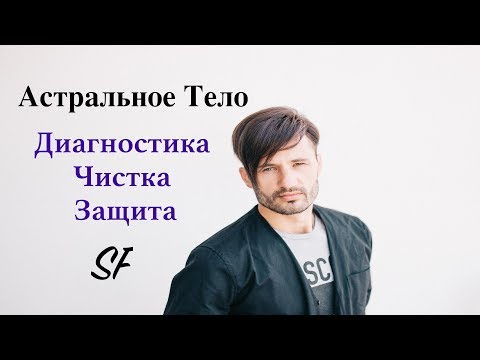 Астральное тело. Практика: чистка астрального тела  и защита.