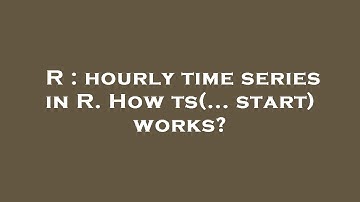 R : hourly time series in R. How ts(... start) works?