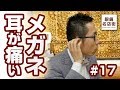 17 眼鏡を掛けると耳が痛くなるのは？眼鏡がズレる原因その2 -メガネのお手入れ-