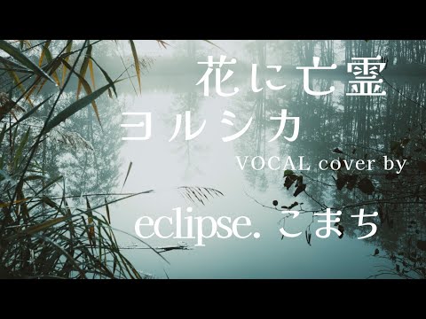 花に亡霊 ヨルシカ : cover by eclipse. こまち