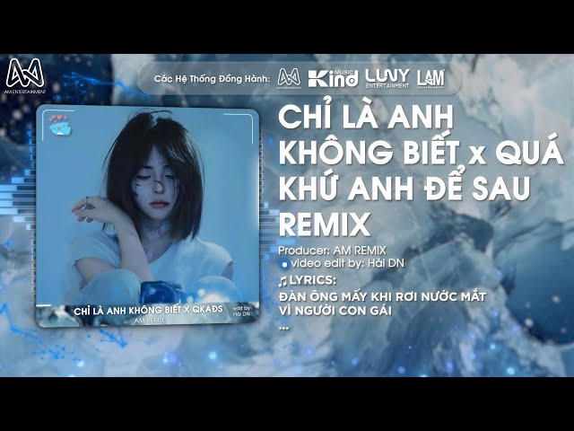 CHỈ LÀ ANH KHÔNG BIẾT x QUÁ KHỨ ANH ĐỂ SAU - AM REMIX| ĐÀN ÔNG MẤY KHI RƠI NƯỚC MẮT REMIX 2025
