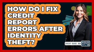 How Do I Fix Credit Report Errors After Identity Theft? - CreditGuide360.com