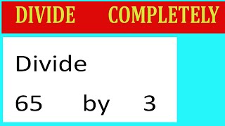 Divide     65      By     3  Divide   Completely
