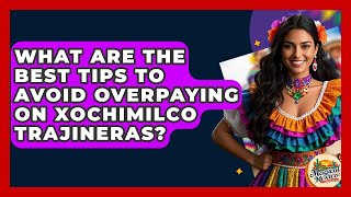 What Are The Best Tips To Avoid Overpaying On Xochimilco Trajineras? - Magical Mexico Moments
