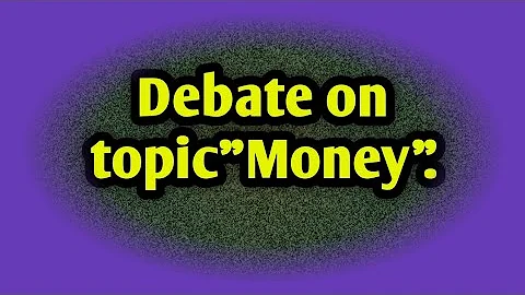 Debate on topic " Money"......