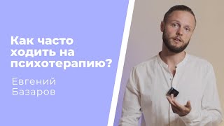 Как часто ходить на психотерапию? | Евгений Базаров о регулярности в прорабатывающей терапии