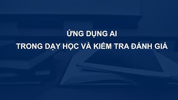 Sử dụng AI trong dạy học và kiểm tra đánh giá