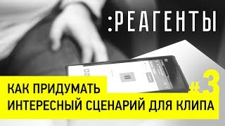 Как придумать  интересный сценарий для клипа (РЕАГЕНТЫ #03)