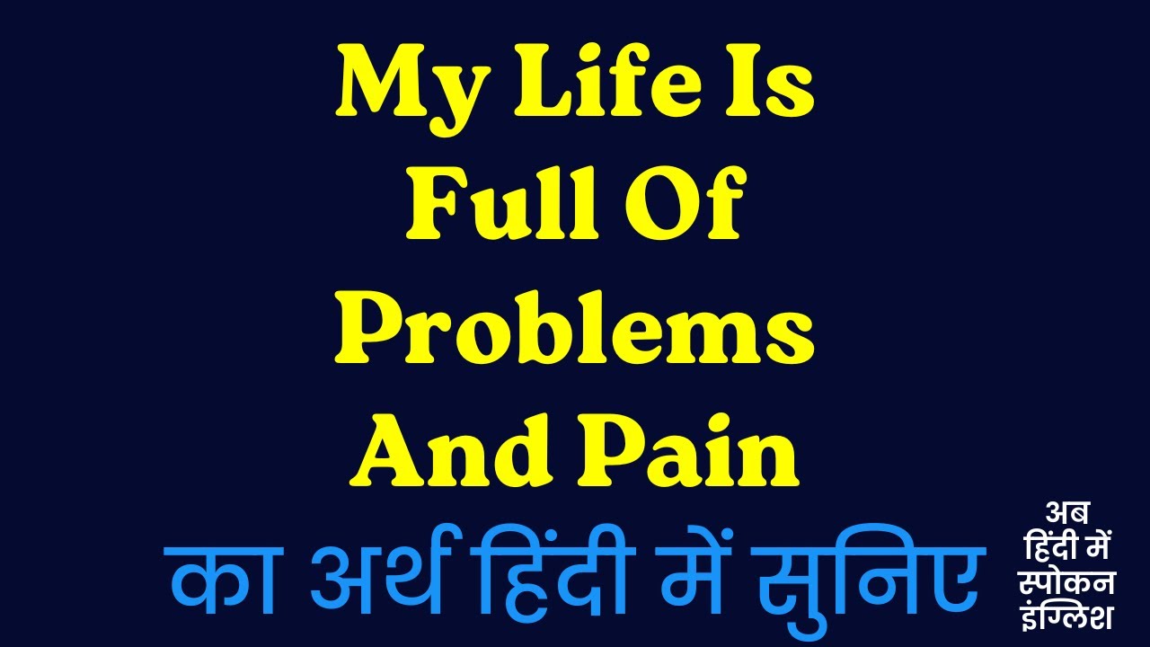 My Life Is Full Of Problems And Pain Meaning In Hindi ?