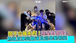 【小娛樂】鬧不合攏系假！陸星材開唱 粉絲直擊同劇演員這舉動相挺