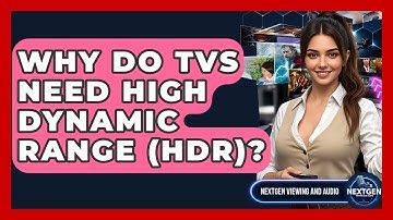 Why Do TVs Need High Dynamic Range (HDR)? - NextGen Viewing and Audio